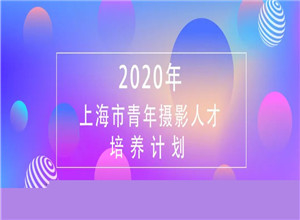 最新影楼资讯新闻-公示|2020年上海市青年摄影人才培养计划名单